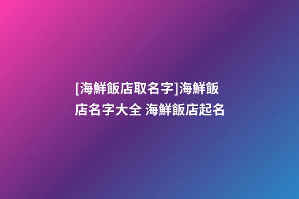 [海鮮飯店取名字]海鮮飯店名字大全 海鮮飯店起名-第1張-店鋪起名-玄機派